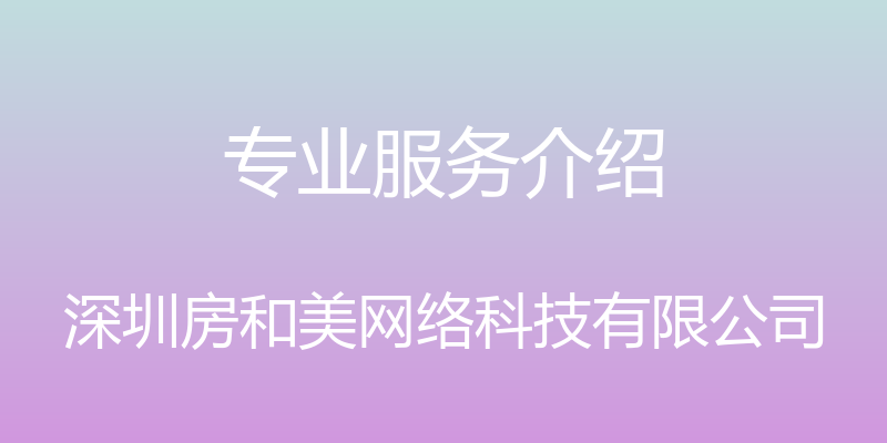 专业服务介绍 - 深圳房和美网络科技有限公司