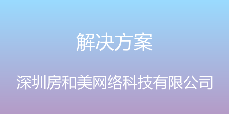 解决方案 - 深圳房和美网络科技有限公司