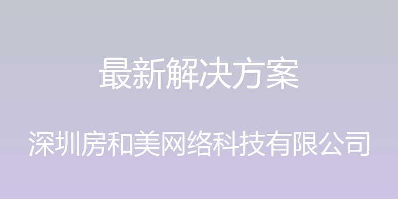 最新解决方案 - 深圳房和美网络科技有限公司