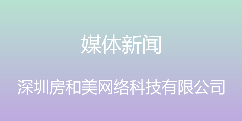 媒体新闻 - 深圳房和美网络科技有限公司