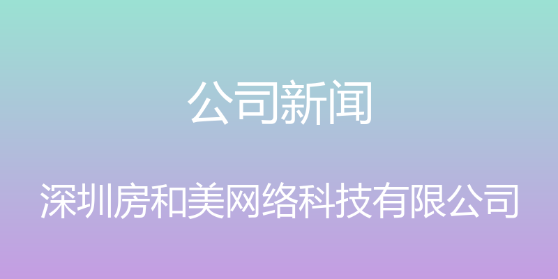 公司新闻 - 深圳房和美网络科技有限公司