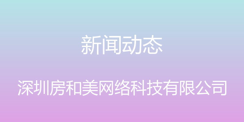 新闻动态 - 深圳房和美网络科技有限公司